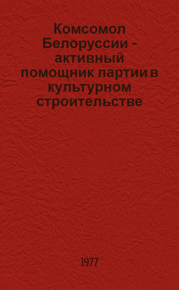 Комсомол Белоруссии - активный помощник партии в культурном строительстве (1966-1970 гг.) : Автореф. дис. на соиск. учен. степени канд. ист. наук : (07.00.01)