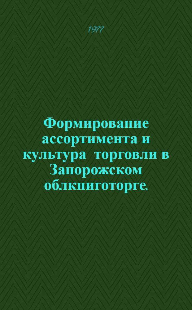 Формирование ассортимента и культура торговли в Запорожском облкниготорге. (Опыт работы)