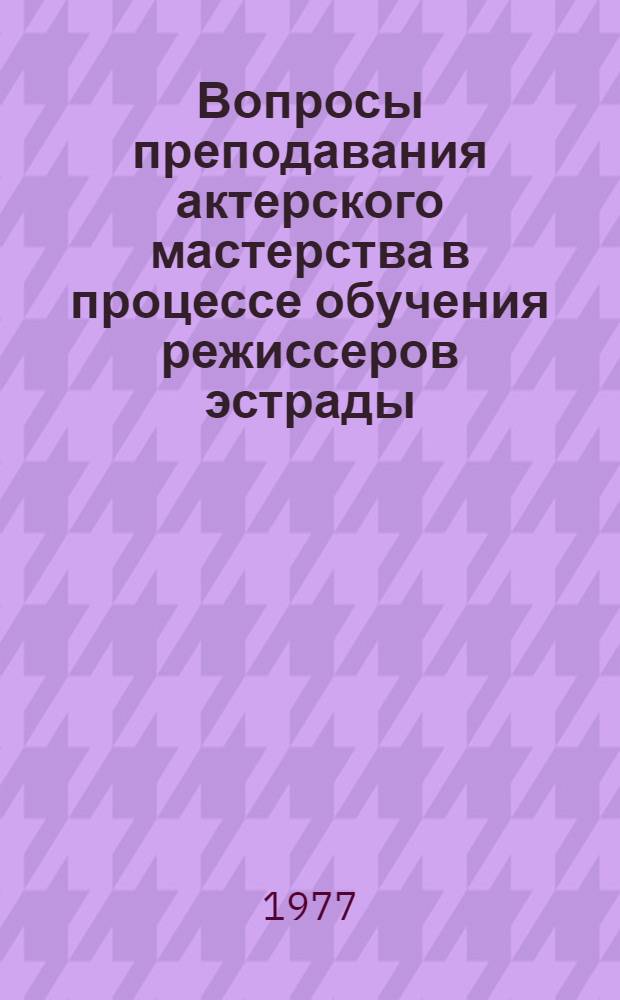 Вопросы преподавания актерского мастерства в процессе обучения режиссеров эстрады : Метод. разраб