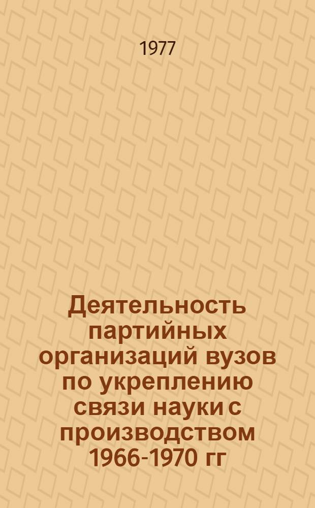Деятельность партийных организаций вузов по укреплению связи науки с производством 1966-1970 гг. : (На материалах тяжелой пром-сти и техн. вузов УССР) : Автореф. дис. на соиск. учен. степени канд. ист. наук : (07.00.01)