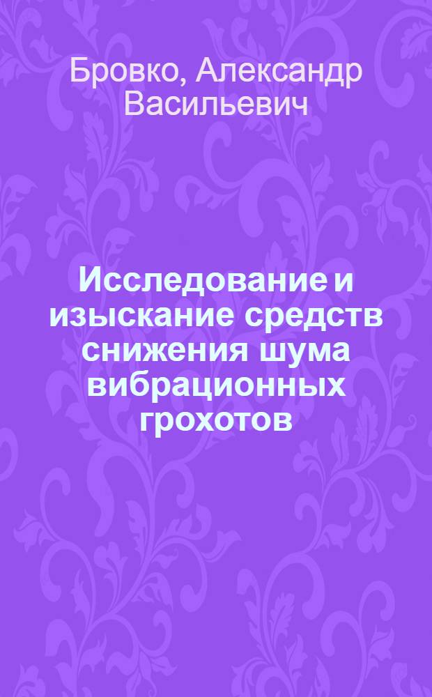 Исследование и изыскание средств снижения шума вибрационных грохотов : Автореф. дис. на соиск. учен. степени канд. техн. наук : (05.05.06)