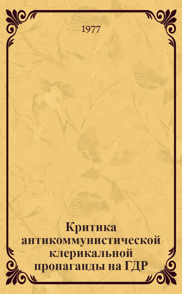 Критика антикоммунистической клерикальной пропаганды на ГДР : Автореф. дис. на соиск. учен. степени канд. филос. наук : (09.00.06)