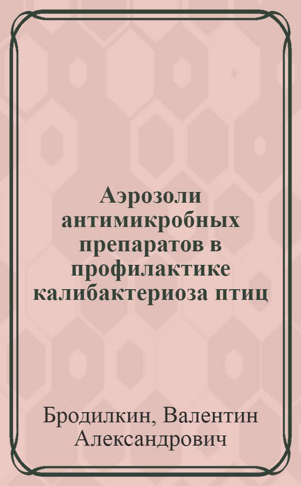 Аэрозоли антимикробных препаратов в профилактике калибактериоза птиц : Автореф. дис. на соиск. учен. степени канд. вет. наук : (16.00.03)