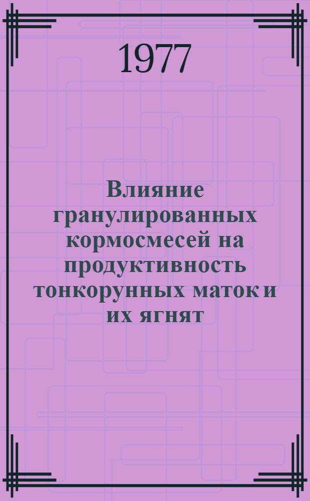 Влияние гранулированных кормосмесей на продуктивность тонкорунных маток и их ягнят : Автореф. дис. на соиск. учен. степени канд. с.-х. наук : (06.02.02)