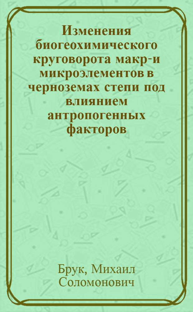 Изменения биогеохимического круговорота макро- и микроэлементов в черноземах степи под влиянием антропогенных факторов (распашка и облесение) : Автореф. дис. на соиск. учен. степени канд. биол. наук : (06.01.03)