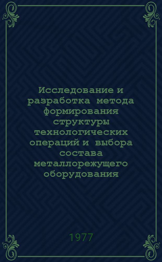 Исследование и разработка метода формирования структуры технологических операций и выбора состава металлорежущего оборудования : Автореф. дис. на соиск. учен. степени канд. техн. наук : (05.02.08)