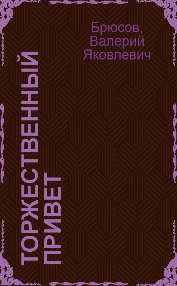 Торжественный привет : Стихи зарубеж. поэтов в пер. В. Брюсова