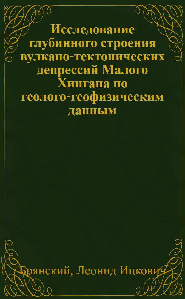 Исследование глубинного строения вулкано-тектонических депрессий Малого Хингана по геолого-геофизическим данным : (На примере Каменушинской депрессии) : Автореф. дис. на соиск. учен. степени канд. геол.-минерал. наук. (04.00.04; 01.04.12)