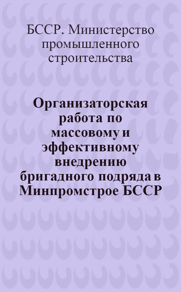 Организаторская работа по массовому и эффективному внедрению бригадного подряда в Минпромстрое БССР