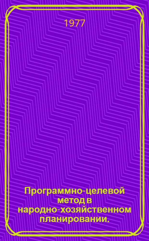 Программно-целевой метод в народно-хозяйственном планировании. (Вопросы методологии) : Докл.