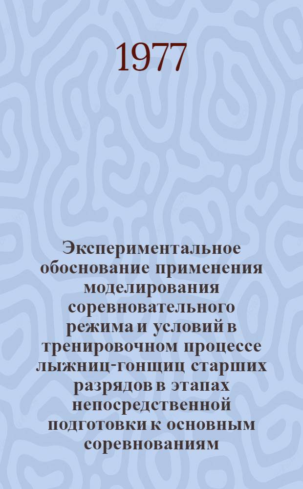 Экспериментальное обоснование применения моделирования соревновательного режима и условий в тренировочном процессе лыжниц-гонщиц старших разрядов в этапах непосредственной подготовки к основным соревнованиям : Автореф. дис. на соиск. учен. степени канд. пед. наук