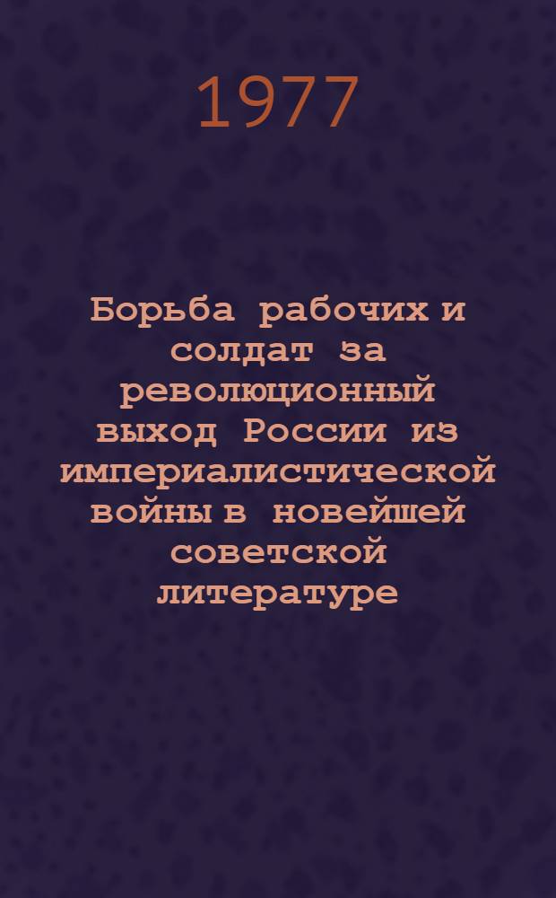 Борьба рабочих и солдат за революционный выход России из империалистической войны в новейшей советской литературе : Автореф. дис. на соиск. учен. степени канд. ист. наук : (07.00.02)