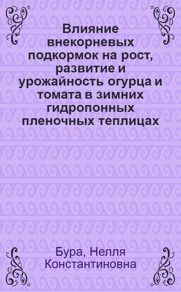 Влияние внекорневых подкормок на рост, развитие и урожайность огурца и томата в зимних гидропонных пленочных теплицах : (Юг УССР) : Автореф. дис. на соиск. учен. степени канд. с.-х. наук : (06.01.06)