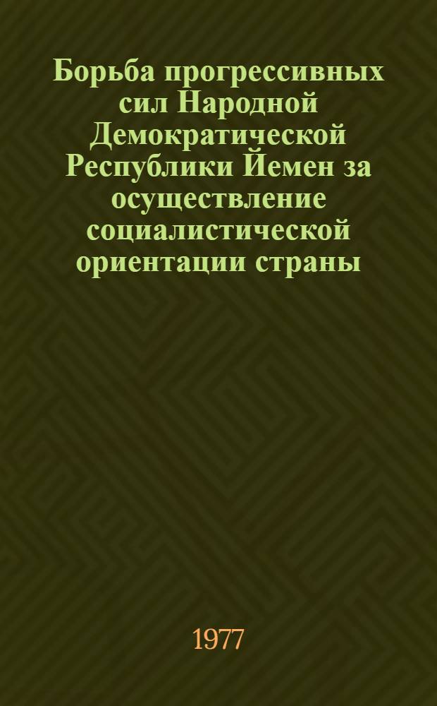 Борьба прогрессивных сил Народной Демократической Республики Йемен за осуществление социалистической ориентации страны (1967-1976 гг.) : Автореф. дис. на соиск. учен. степени канд. ист. наук : (07.00.04)