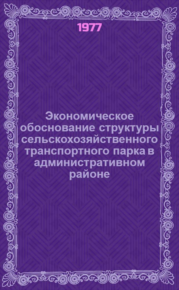 Экономическое обоснование структуры сельскохозяйственного транспортного парка в административном районе : Автореф. дис. на соиск. учен. степени канд. экон. наук : (08.00.05)