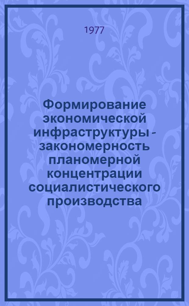 Формирование экономической инфраструктуры - закономерность планомерной концентрации социалистического производства : Автореф. дис. на соиск. учен. степени канд. экон. наук : (03.00.01)