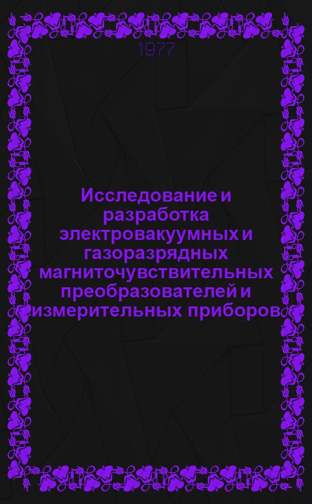 Исследование и разработка электровакуумных и газоразрядных магниточувствительных преобразователей и измерительных приборов : Автореф. дис. на соиск. учен. степени д-ра техн. наук : (05.12.10)