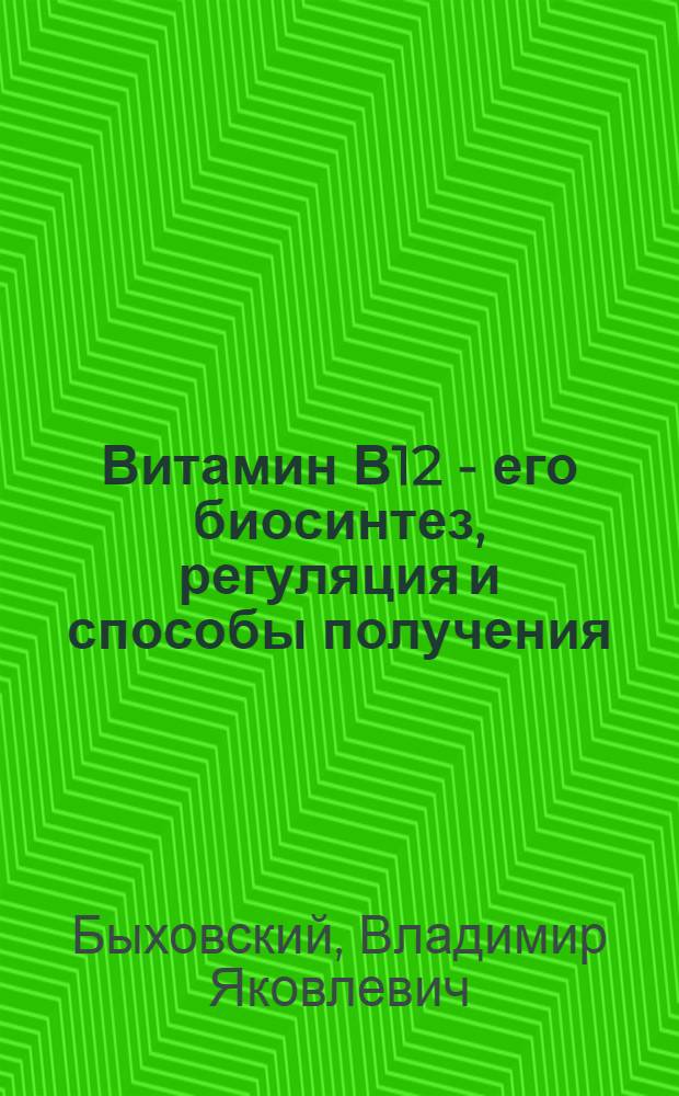 Витамин В12 - его биосинтез, регуляция и способы получения : Автореф. дис. на соиск. учен. степени д. б. н