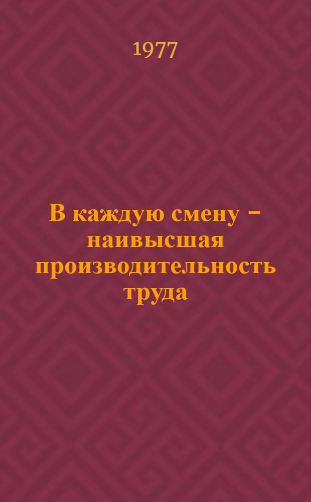 В каждую смену - наивысшая производительность труда : (Опыт работы бригады промывочного прибора, возглавляемой делегатом XXV съезда КПСС В.И. Гривой)