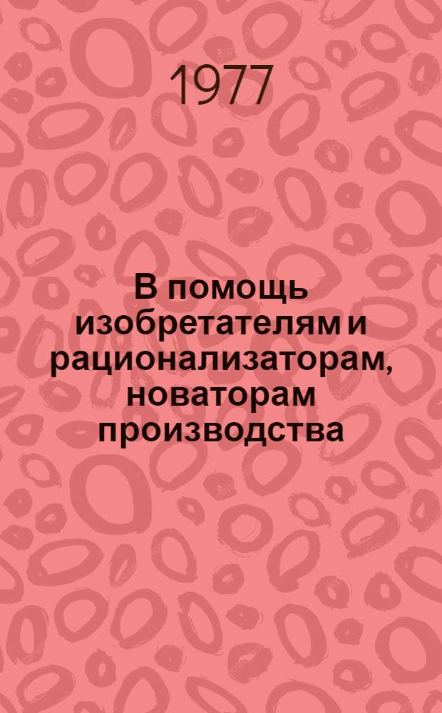 В помощь изобретателям и рационализаторам, новаторам производства : Метод. разработка выставки