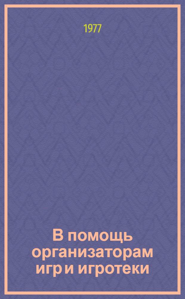 В помощь организаторам игр и игротеки : Метод. материал