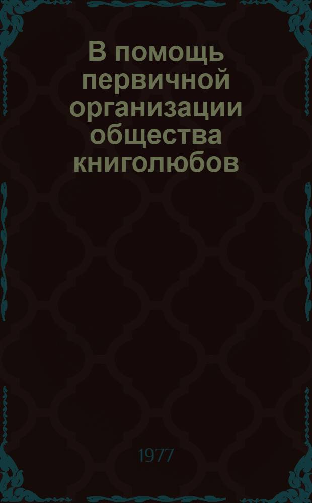 В помощь первичной организации общества книголюбов : Метод. рекомендации