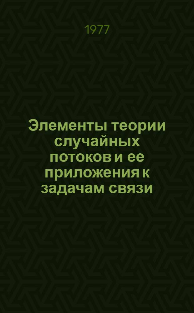 Элементы теории случайных потоков и ее приложения к задачам связи : Учеб. пособие. Ч. 1 : Введение в теорию случайных потоков