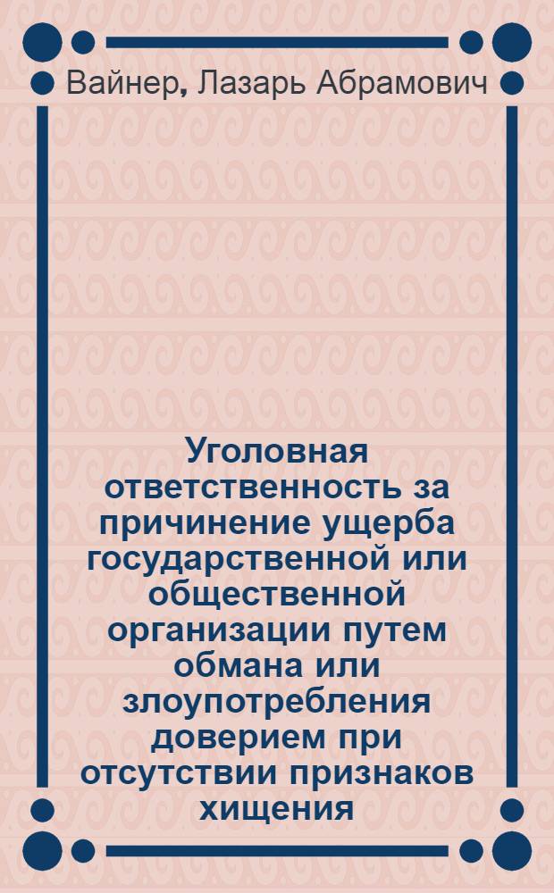 Уголовная ответственность за причинение ущерба государственной или общественной организации путем обмана или злоупотребления доверием при отсутствии признаков хищения : Автореф. дис. на соиск. учен. степени канд. юрид. наук : (12.00.08)