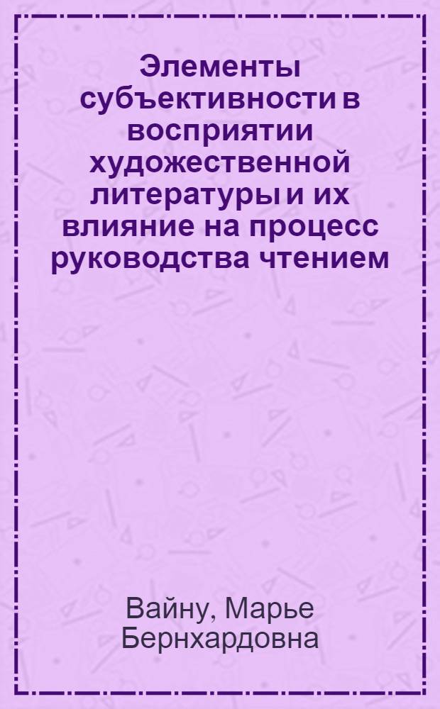 Элементы субъективности в восприятии художественной литературы и их влияние на процесс руководства чтением : Автореф. дис. на соиск. учен. степени канд. пед. наук : (05.25.03)