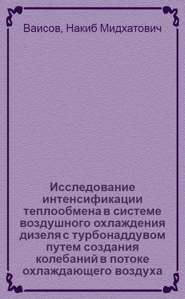 Исследование интенсификации теплообмена в системе воздушного охлаждения дизеля с турбонаддувом путем создания колебаний в потоке охлаждающего воздуха : Автореф. дис. на соиск. учен. степени канд. техн. наук : (05.04.02)