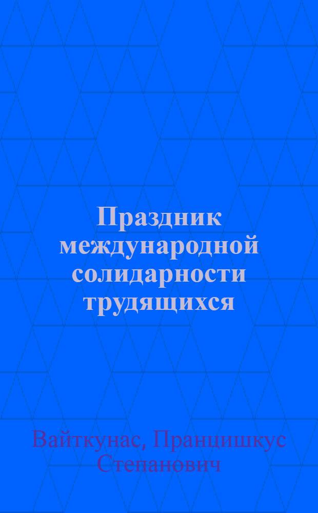 Праздник международной солидарности трудящихся : (Материал для лектора)