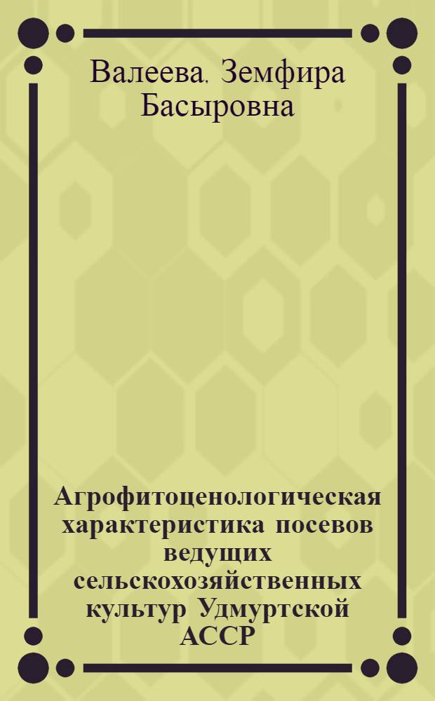 Агрофитоценологическая характеристика посевов ведущих сельскохозяйственных культур Удмуртской АССР : Автореф. дис. на соиск. учен. степени канд. биол. наук : (03.00.05)