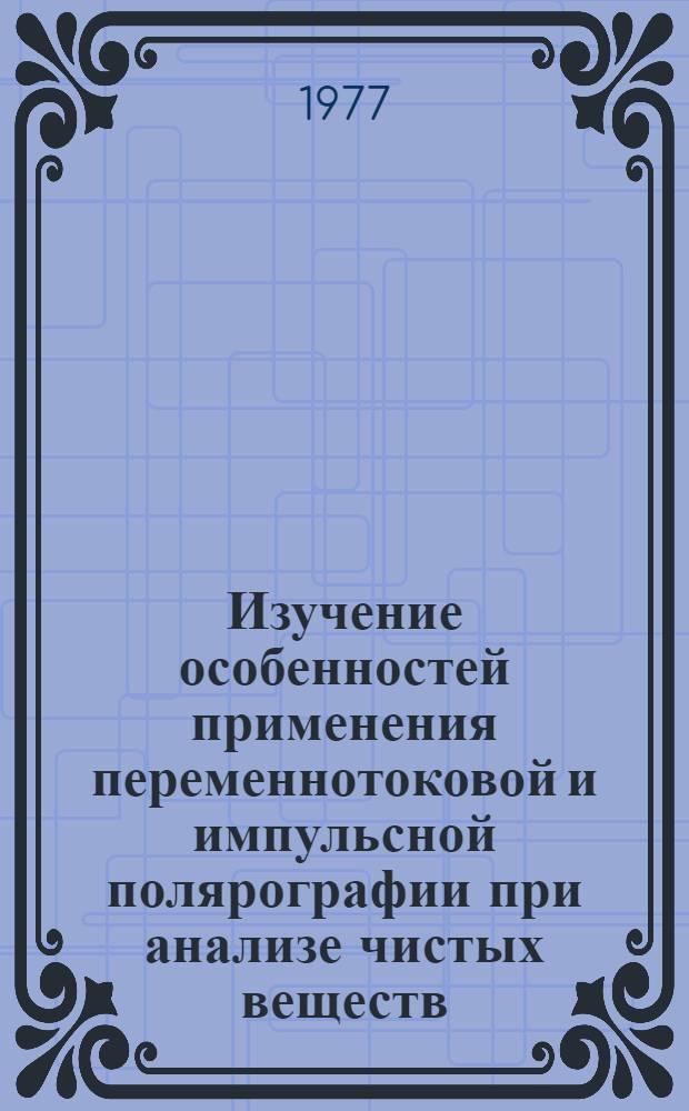 Изучение особенностей применения переменнотоковой и импульсной полярографии при анализе чистых веществ : Автореф. дис. на соиск. учен. степени канд. хим. наук : (02.00.02)