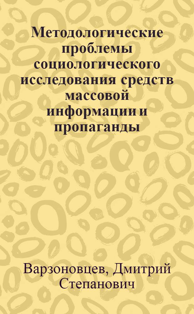 Методологические проблемы социологического исследования средств массовой информации и пропаганды. (К вопросу о границах и возможностях концепций общения в конкретных социальных исследованиях) : Автореф. дис. на соиск. учен. степени канд. филос. наук : (09.00.01)