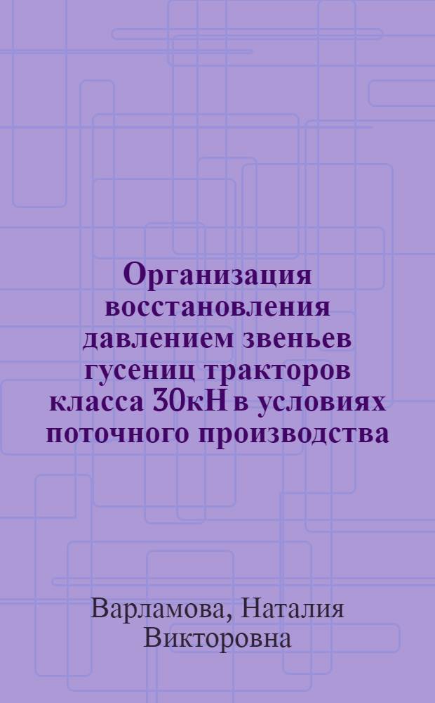 Организация восстановления давлением звеньев гусениц тракторов класса 30кН в условиях поточного производства : Автореф. дис. на соиск. учен. степени к.т.н