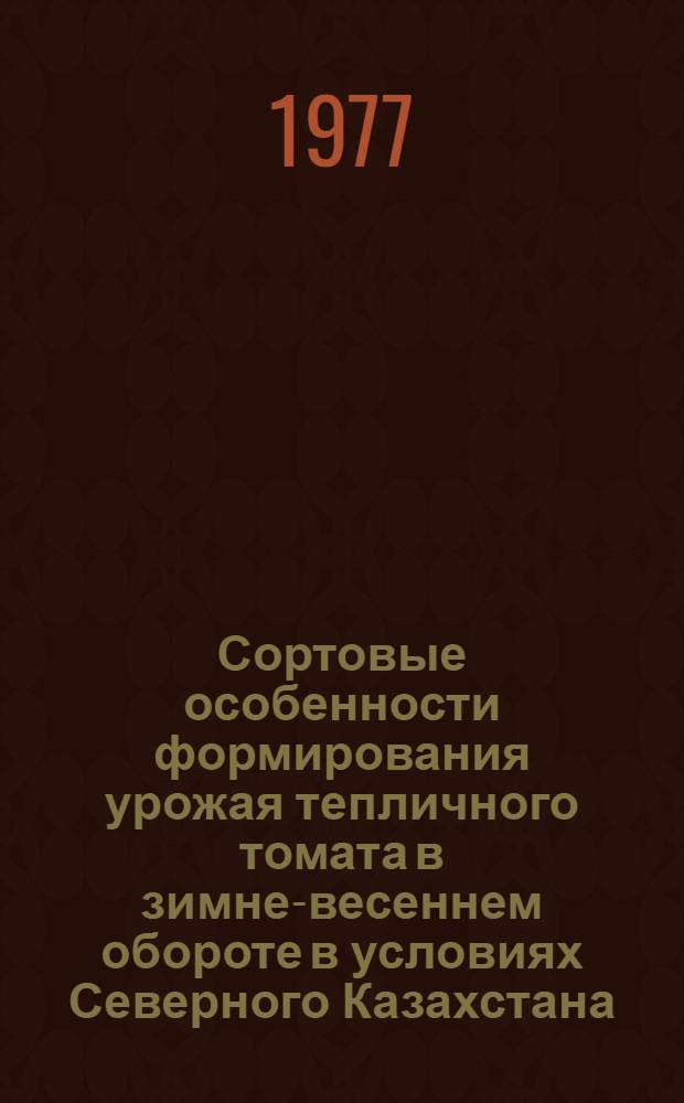 Сортовые особенности формирования урожая тепличного томата в зимне-весеннем обороте в условиях Северного Казахстана : Автореф. дис. на соиск. учен. степени канд. с.-х. наук : (06.01.06)
