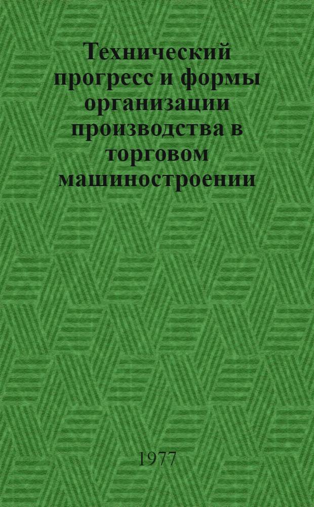 Технический прогресс и формы организации производства в торговом машиностроении : Учеб. пособие