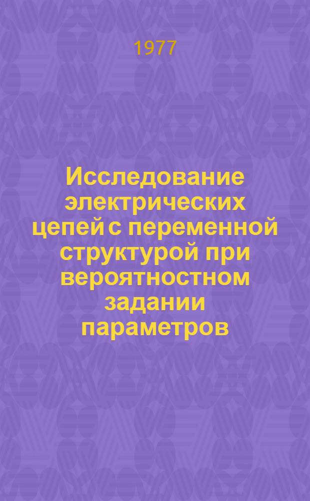 Исследование электрических цепей с переменной структурой при вероятностном задании параметров : Автореф. дис. на соиск. учен. степени канд. техн. наук : (05.09.05)