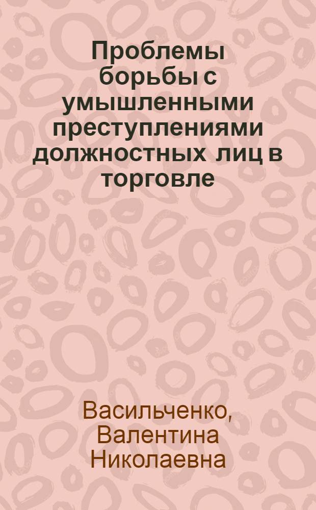 Проблемы борьбы с умышленными преступлениями должностных лиц в торговле : Автореф. дис. на соиск. учен. степени д. ю. н