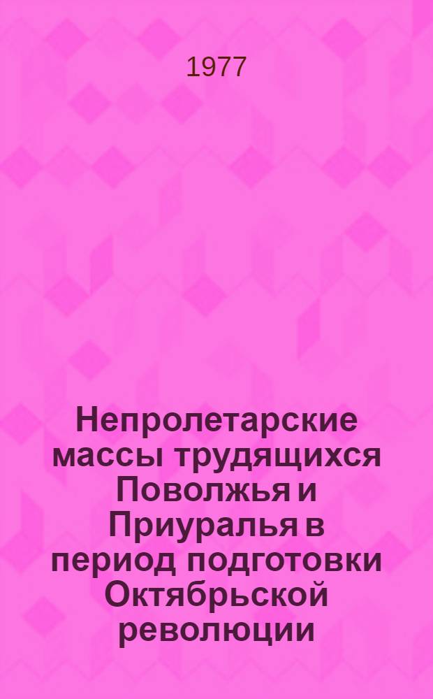 Непролетарские массы трудящихся Поволжья и Приуралья в период подготовки Октябрьской революции : (Социально-психол. аспект рев. борьбы) : Автореф. дис. на соиск. учен. степени канд. ист. наук : (07.00.02)