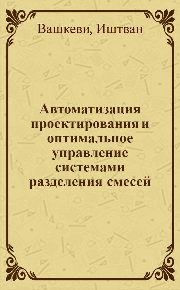 Автоматизация проектирования и оптимальное управление системами разделения смесей : Автореф. дис. на соиск. учен. степени канд. техн. наук : (05.13.06)