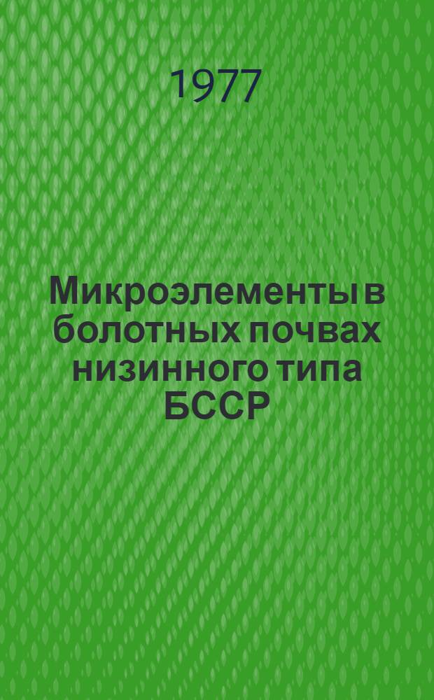 Микроэлементы в болотных почвах низинного типа БССР : Автореф. дис. на соиск. учен. степени канд. с.-х. наук : (06.01.03)