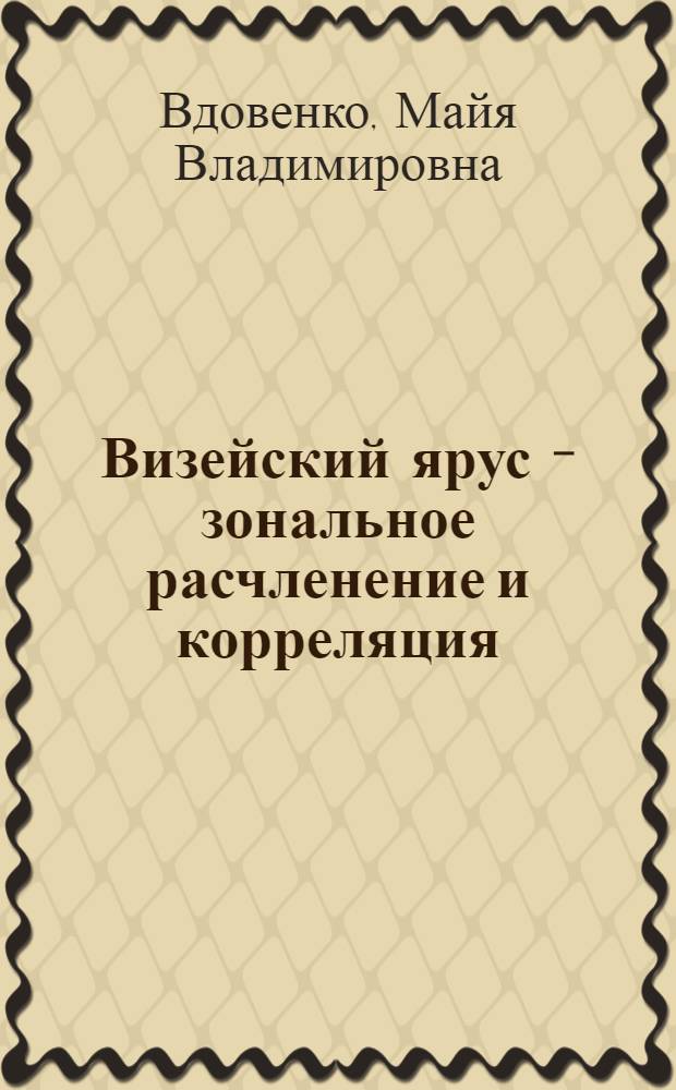 Визейский ярус - зональное расчленение и корреляция : (По данным изучения фораминифер.) : Автореф. дис. на соиск. учен. степени д-ра геол.-минерал. наук : (04.00.09)