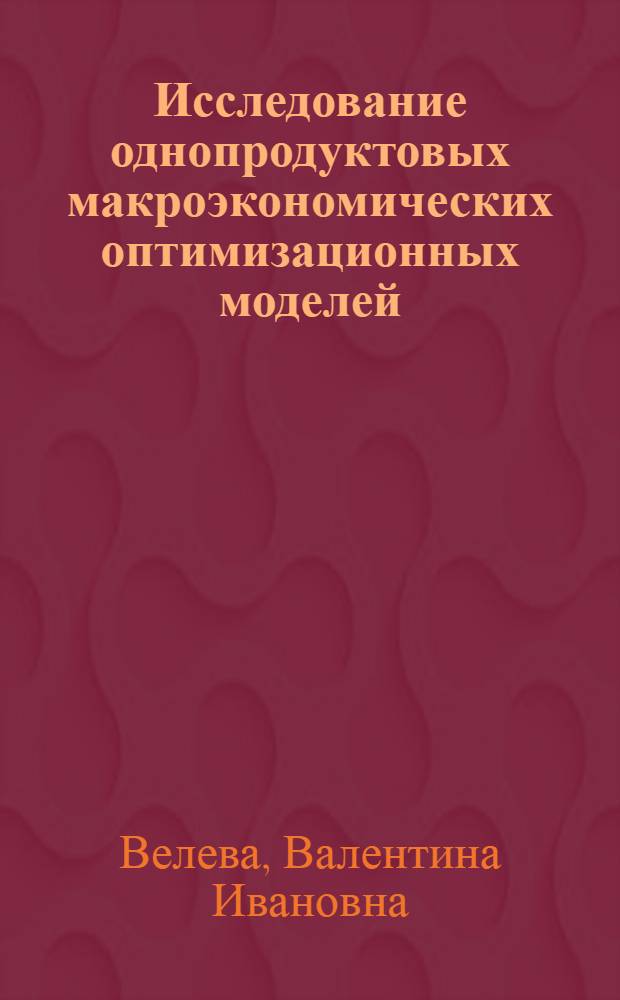 Исследование однопродуктовых макроэкономических оптимизационных моделей : Автореф. дис. на соиск. учен. степени канд. экон. наук : (08.00.13)