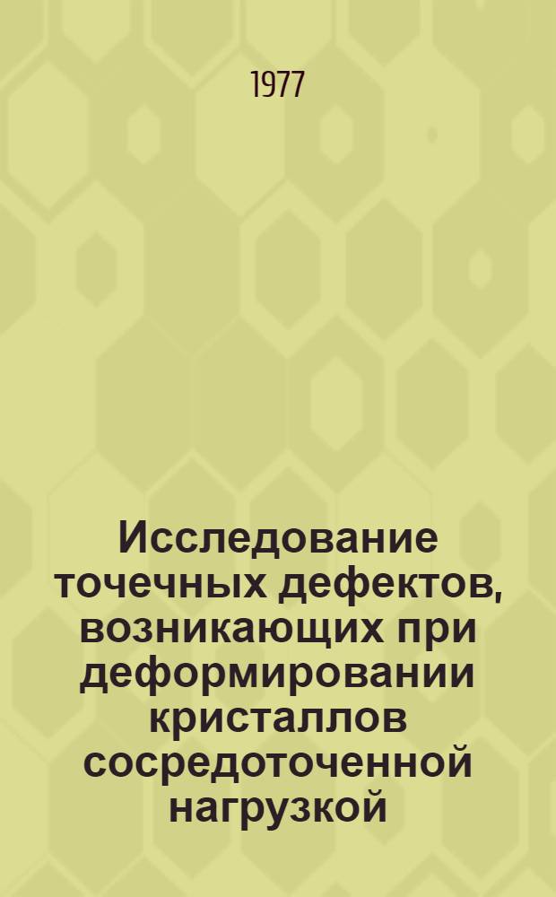 Исследование точечных дефектов, возникающих при деформировании кристаллов сосредоточенной нагрузкой : Автореф. дис. на соиск. учен. степени канд. физ.-мат. наук : (01.04.07)