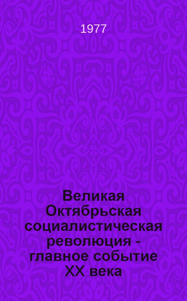 Великая Октябрьская социалистическая революция - главное событие XX века : (Метод. материал в помощь лекторам и докладчикам)