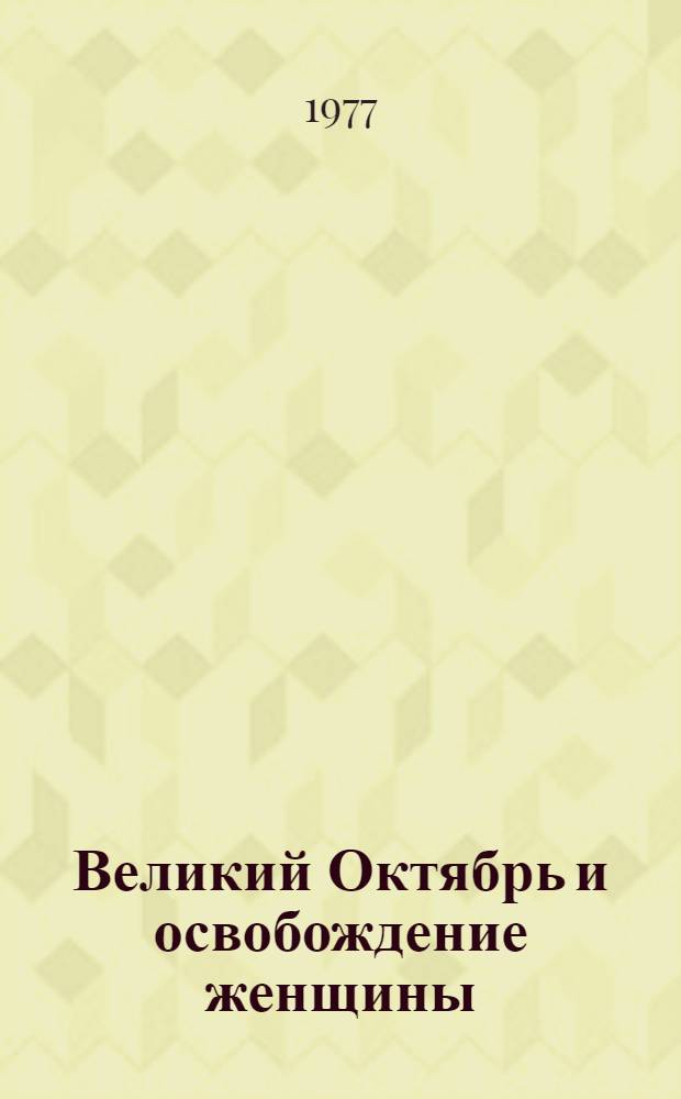 Великий Октябрь и освобождение женщины : (Метод. разраб. для лекторов и пропагандистов)