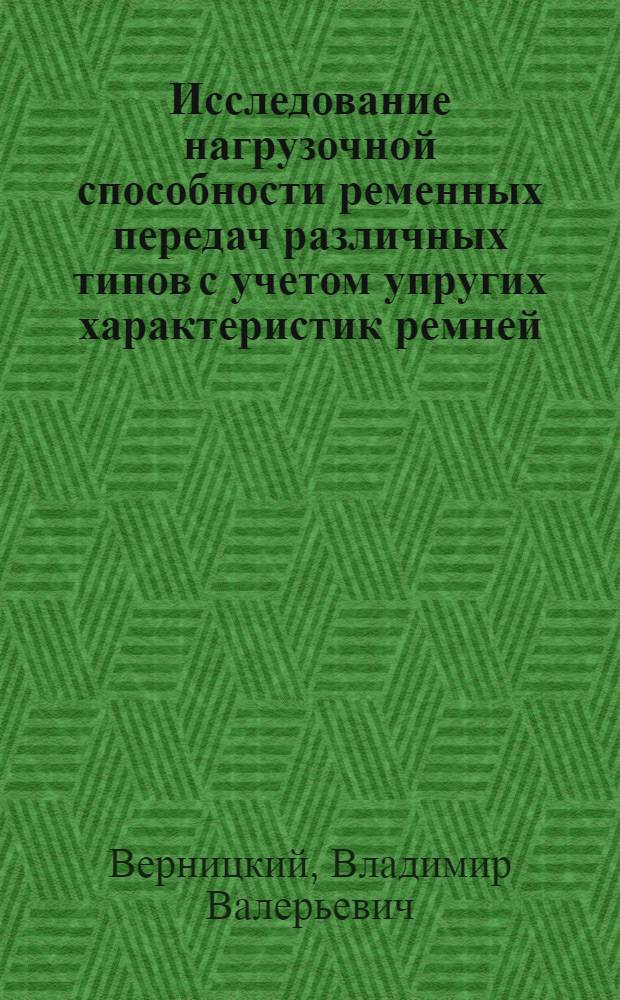 Исследование нагрузочной способности ременных передач различных типов с учетом упругих характеристик ремней : Автореф. дис. на соиск. учен. степени канд. техн. наук : (05.02.02)