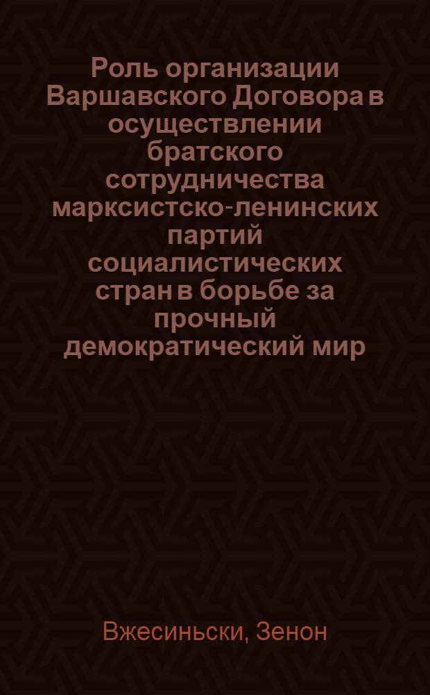 Роль организации Варшавского Договора в осуществлении братского сотрудничества марксистско-ленинских партий социалистических стран в борьбе за прочный демократический мир : (Проблемы деятельности Полит. консультативного ком.) : Автореф. дис. на соиск. учен. степени канд. ист. наук : (07.00.04)