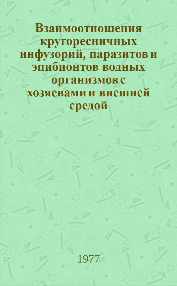 Взаимоотношения кругоресничных инфузорий, паразитов и эпибионтов водных организмов с хозяевами и внешней средой : Сборник статей